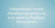 Podejmowanie i rozwój działalności gospodarczej przy wsparciu Funduszy Europejskich